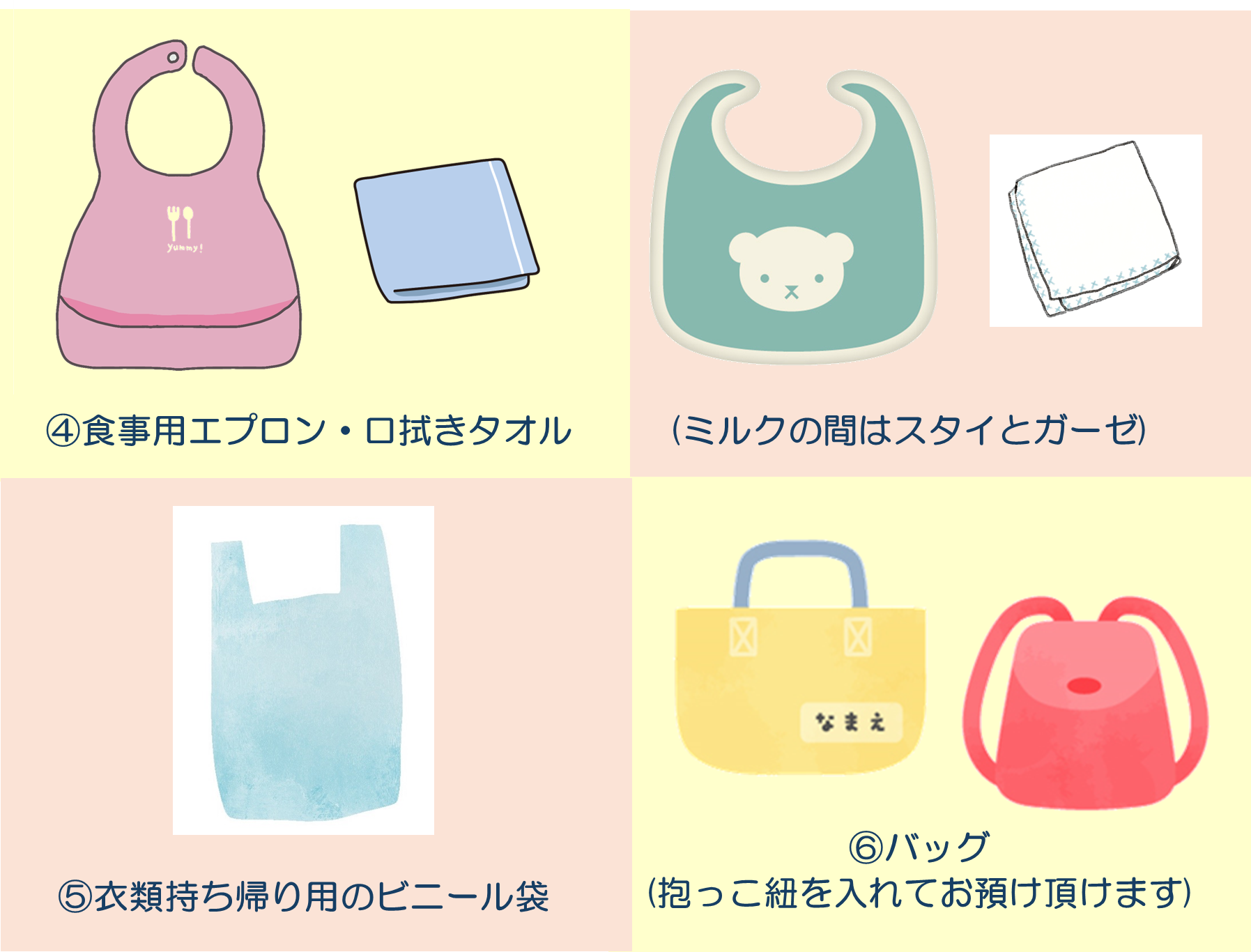 ④食事用エプロン・口拭きタオルも3組ご用意ください。使用後はさっと洗って、⑤ご持参のビニール袋に入れてお返しします。⑥登園バッグに指定はありません。